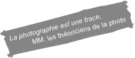 La photographie est une trace,
MM. les théoriciens de la photo