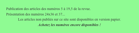 Publication des articles des numéros 5 à 19,5 de la revue.
Présentation des numéros 24x36 et 37...
Les articles non publiés sur ce site sont disponibles en version papier.
Achetez les numéros encore disponibles !