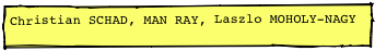 Christian SCHAD, MAN RAY, Laszlo MOHOLY-NAGY