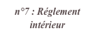 n°7 : Réglement intérieur
