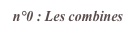 n°0 : Les combines