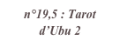 n°19,5 : Tarot d’Ubu 2